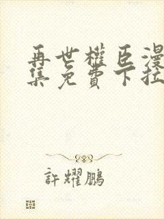 再世权臣漫画全集免费下拉式