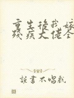 重生后我嫁给了残疾大佬全文