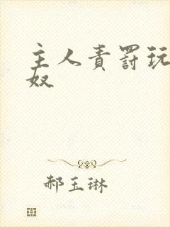 主人责罚玩弄贱奴