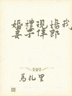 婚礼现场我成了妻子伴郎