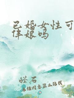 已婚女性可以当伴娘吗