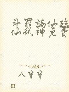 斗罗谪仙临尘酒仙弑神免费