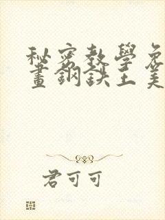 秘密教学免费漫画钢铁王美娜赞