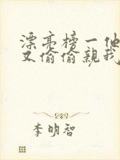 漂亮榜一他今天又偷偷亲我小说全文阅读