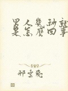 男人几秒就射了是怎么回事