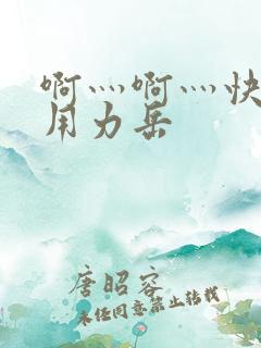 啊灬啊灬快点灬用力岳