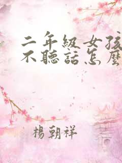 二年级女孩叛逆不听话怎么办