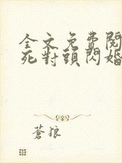 全文免费阅读和死对头闪婚后真香了