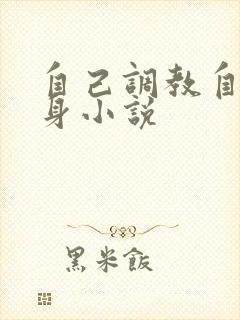 自己调教自己虐身小说