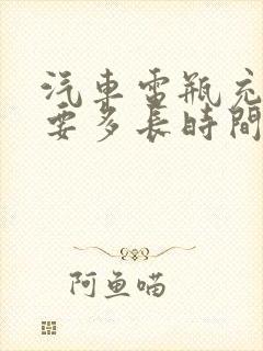 汽车电瓶充电需要多长时间才能充满