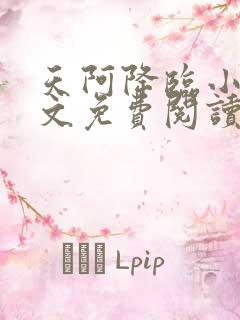 天阿降临小说全文免费阅读无弹窗