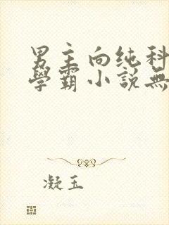 男主向纯科研类学霸小说无cp