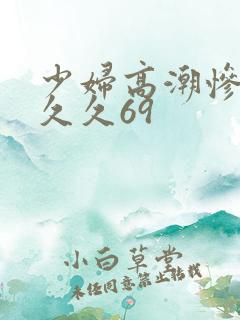 少妇高潮惨叫久久久69