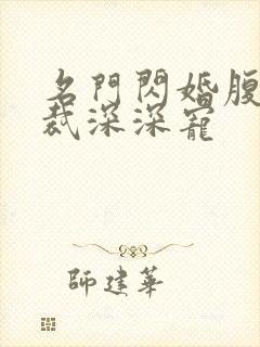 名门闪婚腹黑总裁深深宠