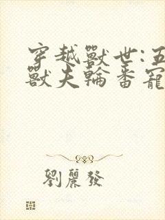 穿越兽世:五个兽夫轮番宠