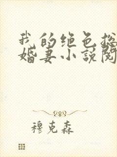 我的绝色总裁未婚妻小说阅读全部