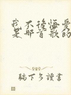 我不后悔爱上你是哪首歌的歌词