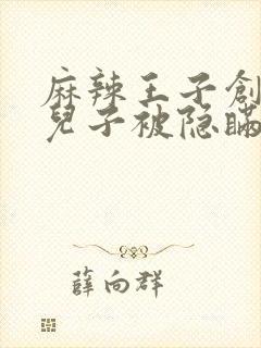 麻辣王子创始人儿子被隐瞒家产