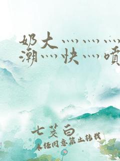 奶大灬灬灬灬高潮灬快灬喷水