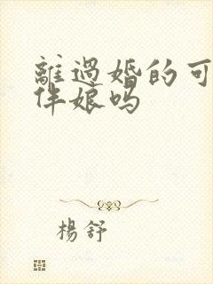 离过婚的可以当伴娘吗