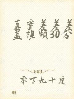 真实差差差无掩盖视频30分钟