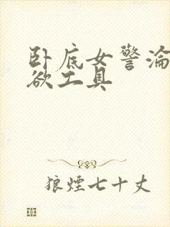 卧底女警沦为泄欲工具