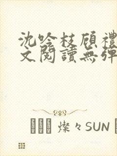 沈吟枝顾礼言全文阅读无弹窗笔趣阁