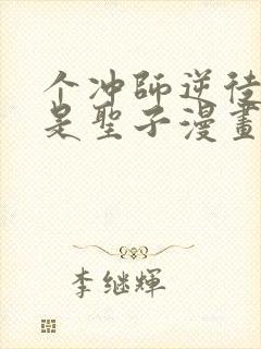 个冲师逆徒才不是圣子漫画免费资源