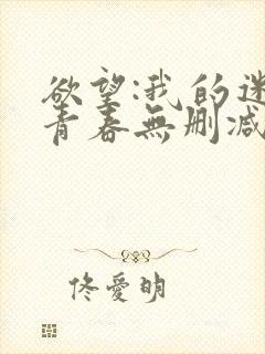 欲望:我的迷乱青春无删减版txt下载