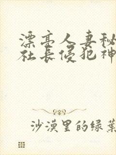 漂亮人妻秘书被社长侵犯神官奈