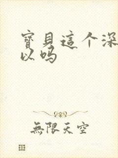 宝贝这个深度可以吗