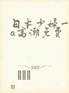 日本少妇一级做a高潮免费