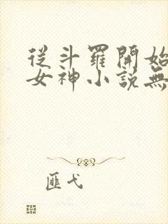 从斗罗开始俘获女神小说无删减正版在线阅读