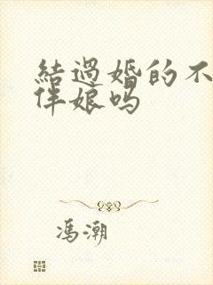 结过婚的不能当伴娘吗