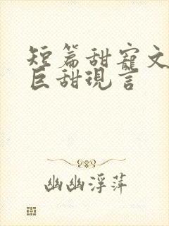 短篇甜宠文推荐巨甜现言