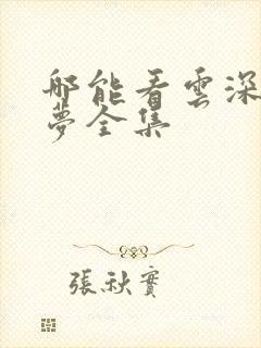 哪能看云深不知梦全集