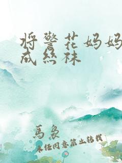 将警花妈妈调教成丝袜