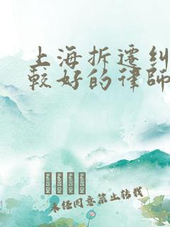 上海拆迁纠纷比较好的律师事务所