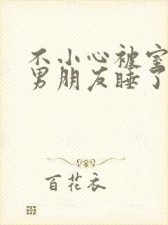 不小心被室友的男朋友睡了之后