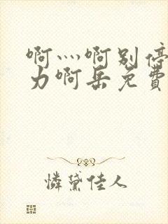 啊灬啊别停灬用力啊岳免费看