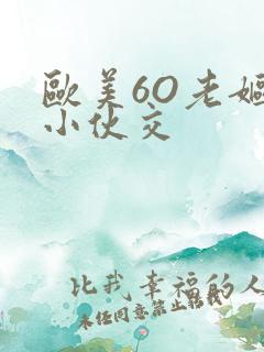 欧美6O老妪与小伙交