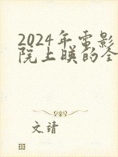 2024年电影院上映的全部电影有哪些