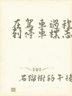 在驾车过程中遇到停车标志时应注意什么