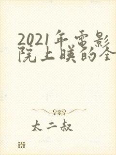 2021年电影院上映的全部电影列表
