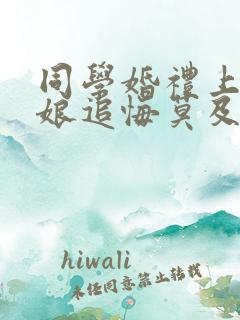 同学婚礼上,新娘追悔莫及微短剧