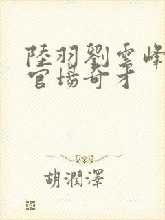 陆羽刘云峰小说官场奇才