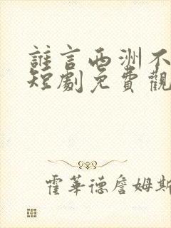 谁言西洲不知意短剧免费观看