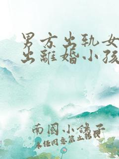 男方出轨女方提出离婚小孩判给谁