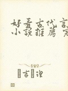 好看古代言情的小说推荐 完本