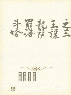 斗罗龙王之冥帝哈洛萨让三飞小说